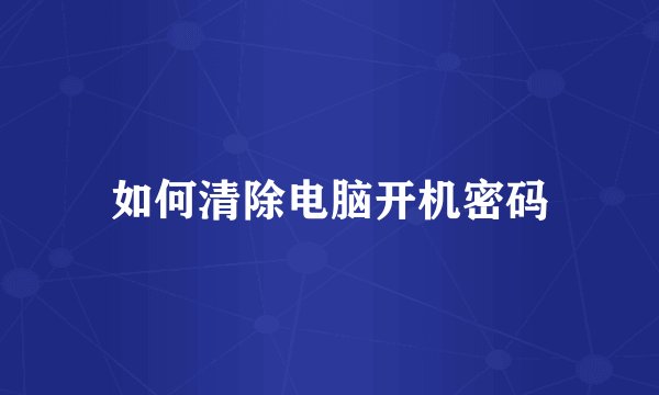 如何清除电脑开机密码