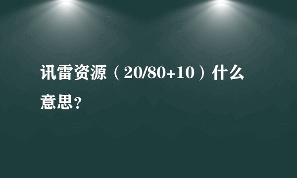 讯雷资源（20/80+10）什么意思？
