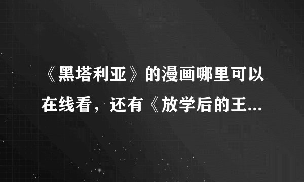 《黑塔利亚》的漫画哪里可以在线看，还有《放学后的王子们》在哪里可以在线看到啊？