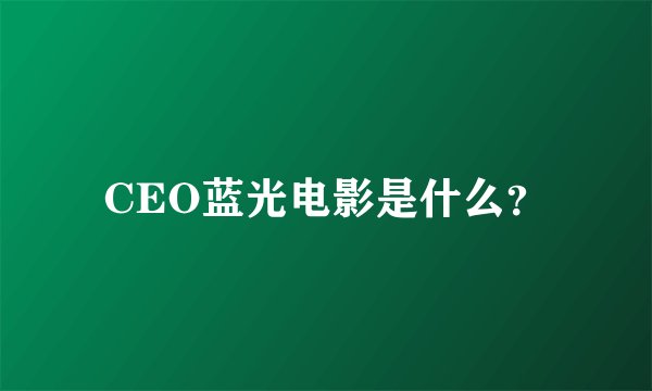 CEO蓝光电影是什么？