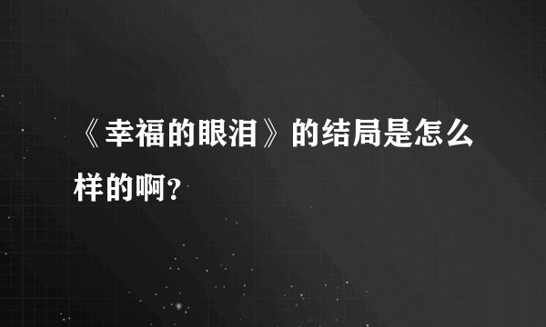 《幸福的眼泪》的结局是怎么样的啊？