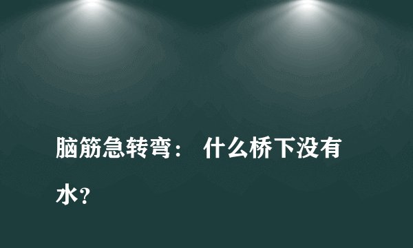 
脑筋急转弯： 什么桥下没有水？

