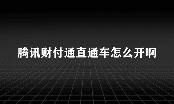 腾讯财付通直通车怎么开啊