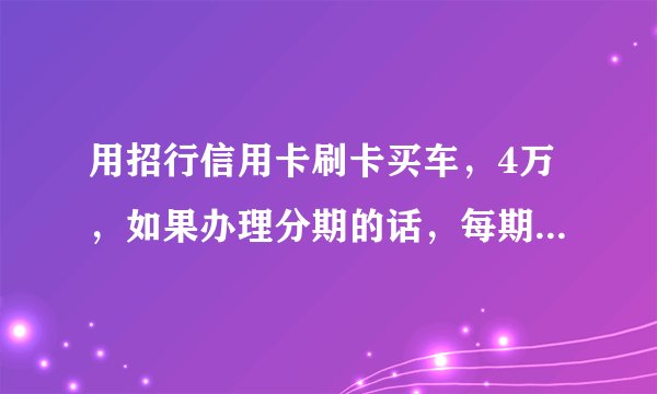 用招行信用卡刷卡买车，4万，如果办理分期的话，每期要还多少钱？