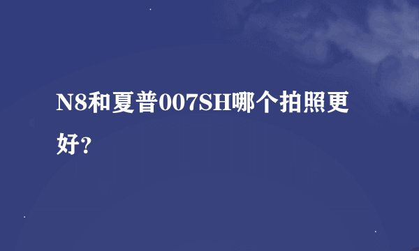 N8和夏普007SH哪个拍照更好？