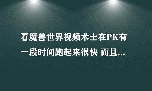 看魔兽世界视频术士在PK有一段时间跑起来很快 而且跑的路线地下还有火 请问是什么药剂 还是工程的鞋？