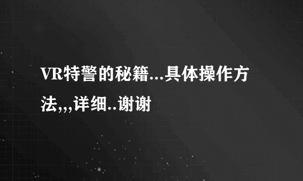 VR特警的秘籍...具体操作方法,,,详细..谢谢
