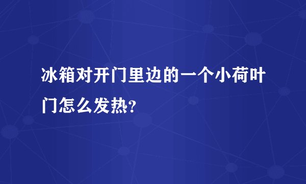 冰箱对开门里边的一个小荷叶门怎么发热？