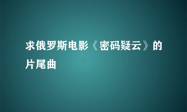 求俄罗斯电影《密码疑云》的片尾曲