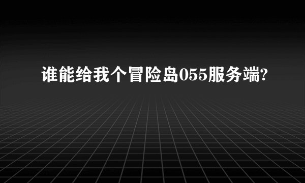 谁能给我个冒险岛055服务端?