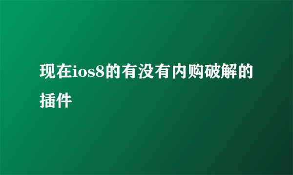 现在ios8的有没有内购破解的插件