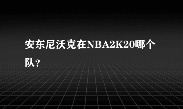 安东尼沃克在NBA2K20哪个队？