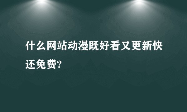 什么网站动漫既好看又更新快还免费?