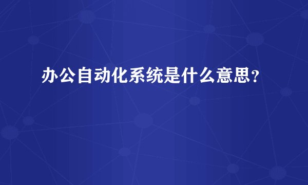 办公自动化系统是什么意思？