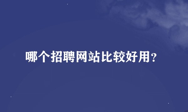哪个招聘网站比较好用？