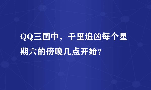 QQ三国中，千里追凶每个星期六的傍晚几点开始？