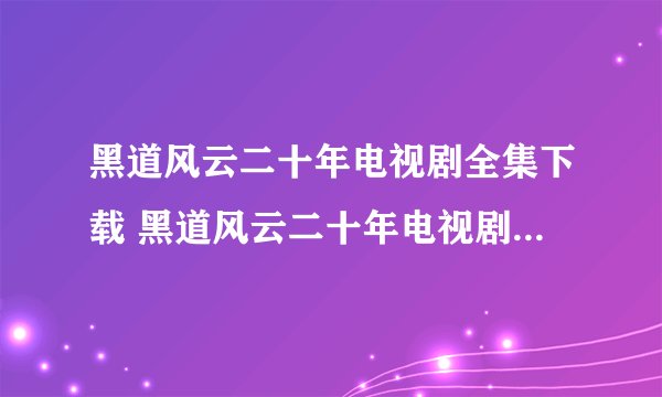 黑道风云二十年电视剧全集下载 黑道风云二十年电视剧第二部全集优酷第二季