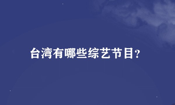 台湾有哪些综艺节目？