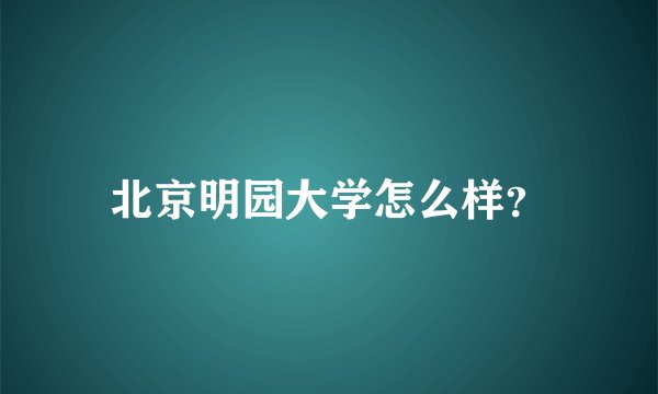 北京明园大学怎么样？