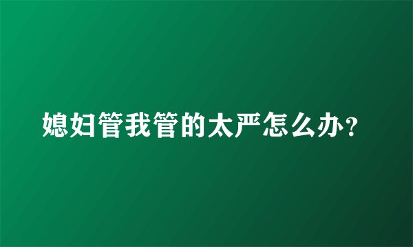 媳妇管我管的太严怎么办？