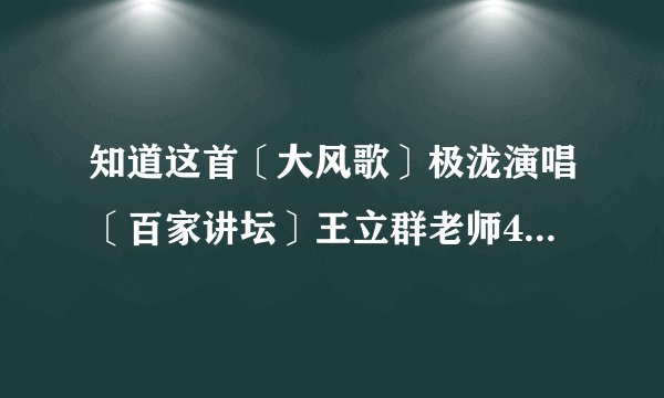 知道这首〔大风歌〕极泷演唱〔百家讲坛〕王立群老师48集大型系列讲座〔史记〕的主题曲《大风歌》在哪下载