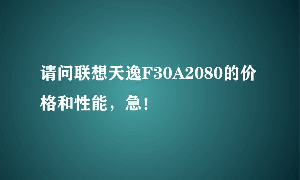 请问联想天逸F30A2080的价格和性能，急！