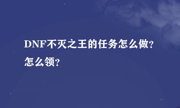 DNF不灭之王的任务怎么做？怎么领？