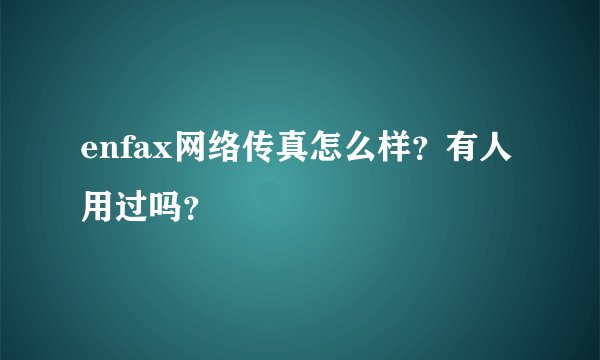 enfax网络传真怎么样？有人用过吗？