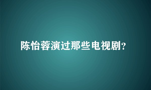 陈怡蓉演过那些电视剧？