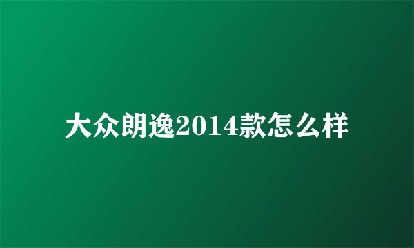 大众朗逸2014款怎么样