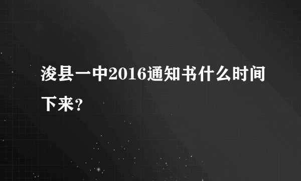 浚县一中2016通知书什么时间下来？
