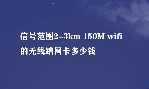 信号范围2-3km 150M wifi的无线蹭网卡多少钱