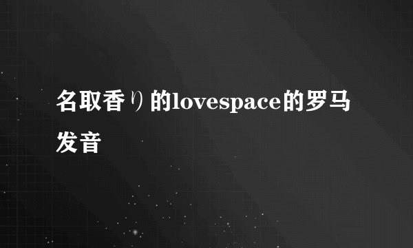 名取香り的lovespace的罗马发音