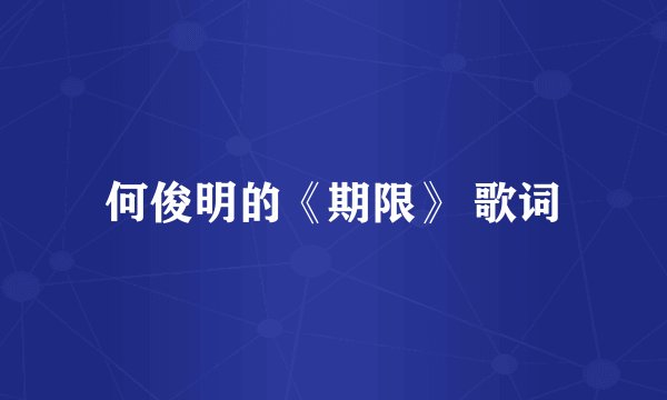 何俊明的《期限》 歌词