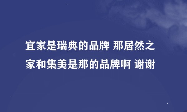 宜家是瑞典的品牌 那居然之家和集美是那的品牌啊 谢谢