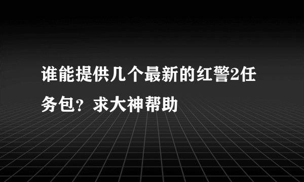 谁能提供几个最新的红警2任务包？求大神帮助