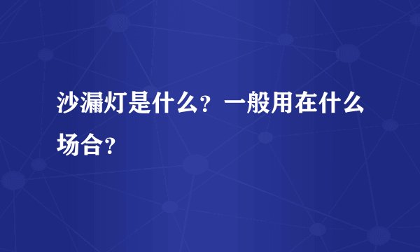 沙漏灯是什么？一般用在什么场合？