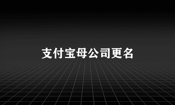 支付宝母公司更名