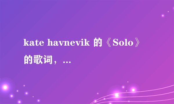 kate havnevik 的《Solo》的歌词，最好有中文翻译