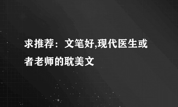 求推荐：文笔好,现代医生或者老师的耽美文