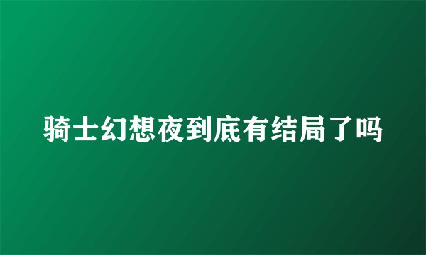 骑士幻想夜到底有结局了吗