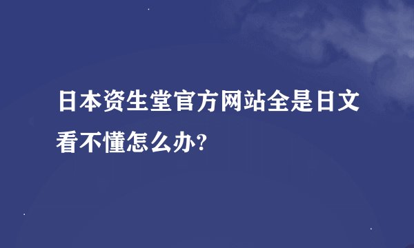 日本资生堂官方网站全是日文看不懂怎么办?