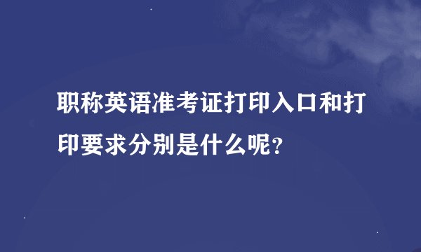 职称英语准考证打印入口和打印要求分别是什么呢？