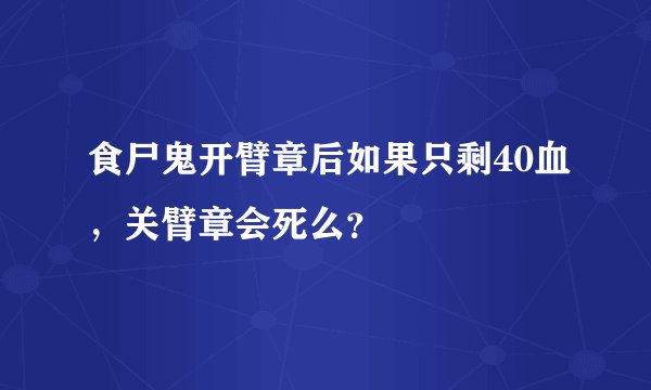 食尸鬼开臂章后如果只剩40血，关臂章会死么？