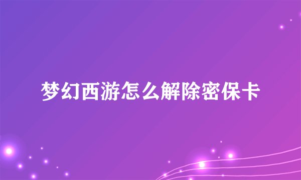 梦幻西游怎么解除密保卡
