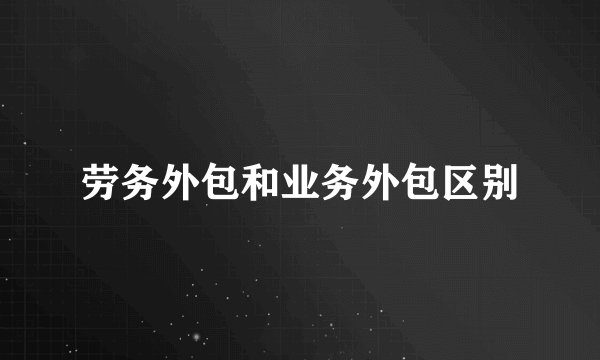 劳务外包和业务外包区别