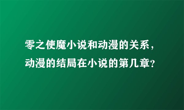 零之使魔小说和动漫的关系，动漫的结局在小说的第几章？