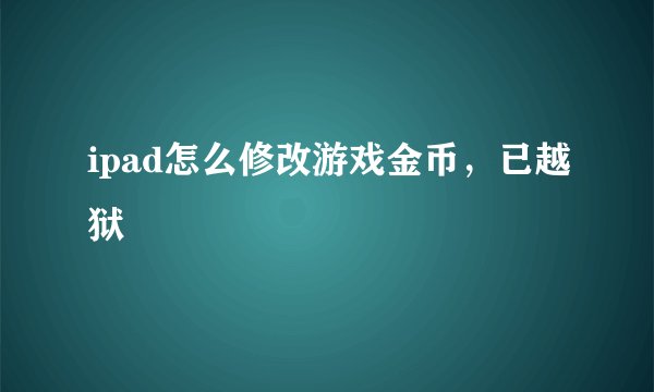 ipad怎么修改游戏金币，已越狱