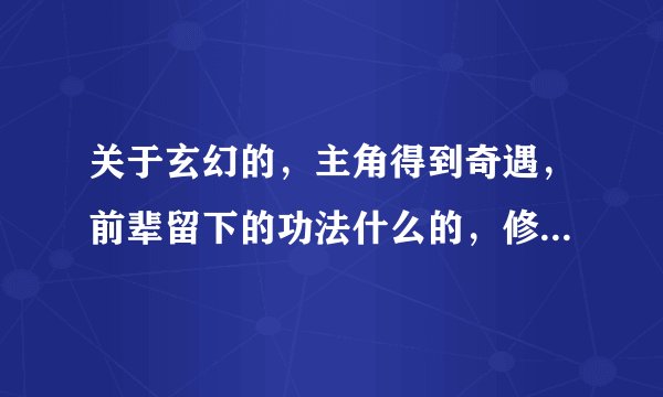 关于玄幻的，主角得到奇遇，前辈留下的功法什么的，修炼后变强大的小说。。