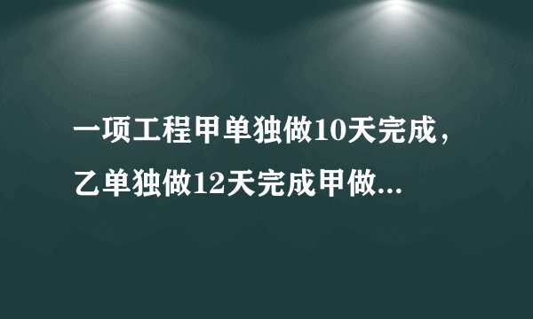 一项工程甲单独做10天完成，乙单独做12天完成甲做了这项工程的一半后甲乙同时来做还要几天才能做完?